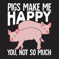 Pigs Make Me Happy You Not So Much T-shirt | Artistshot