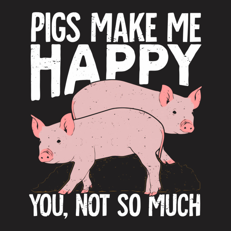 Pigs Make Me Happy You Not So Much T-shirt | Artistshot