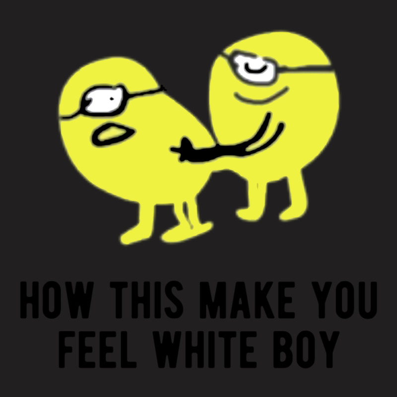 How This Make You Feel White Boy T-shirt | Artistshot