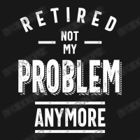 Retired Not My Problem Anymore - Retirement Gifts Flannel Shirt | Artistshot