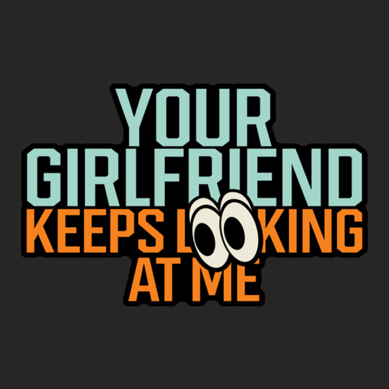 Your Girlfriend Keeps Looking At Me 1 Ladies Fitted T-shirt By ...