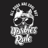 Yorkshire Terrier All Dogs Are Cool But Yorkies Rule Yorkie T Shirt T-shirt | Artistshot