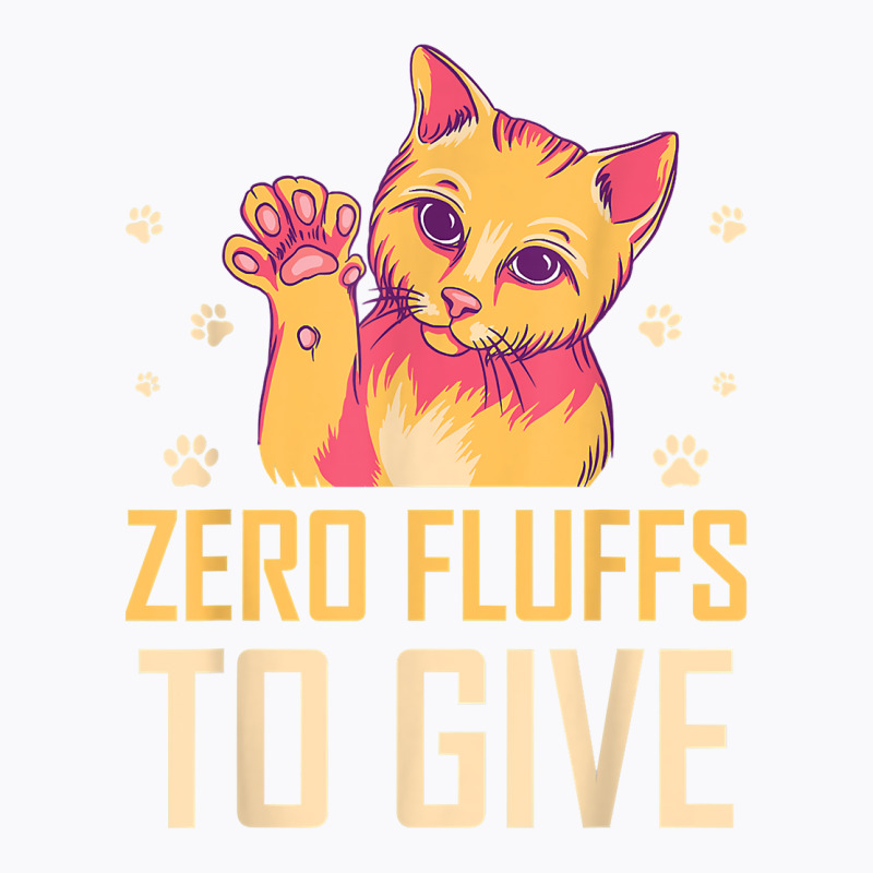 Zero Fluffs To Give Cat Lover Cat Mom Kitten Cat Dad Funny T Shirt T-shirt | Artistshot