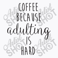 Coffee Because Adulting Is Hard T-shirt | Artistshot