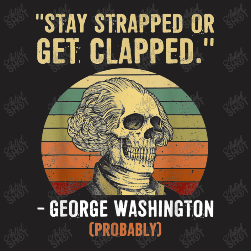 Stay Strapped Or Get Clapped George Washington T-shirt | Artistshot