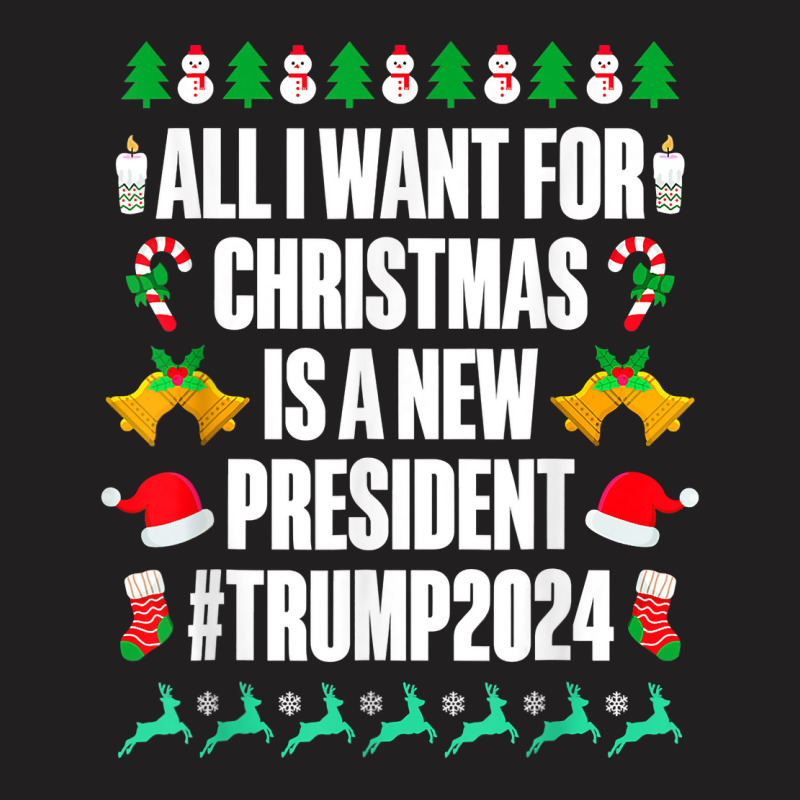 All I Want Is A New President For Christmas Trump 2024 Xmas T Shirt T-shirt | Artistshot