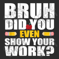 Bruh Did You Even Show Your Work Humorous Funny Math Teacher Exclusive T-shirt | Artistshot