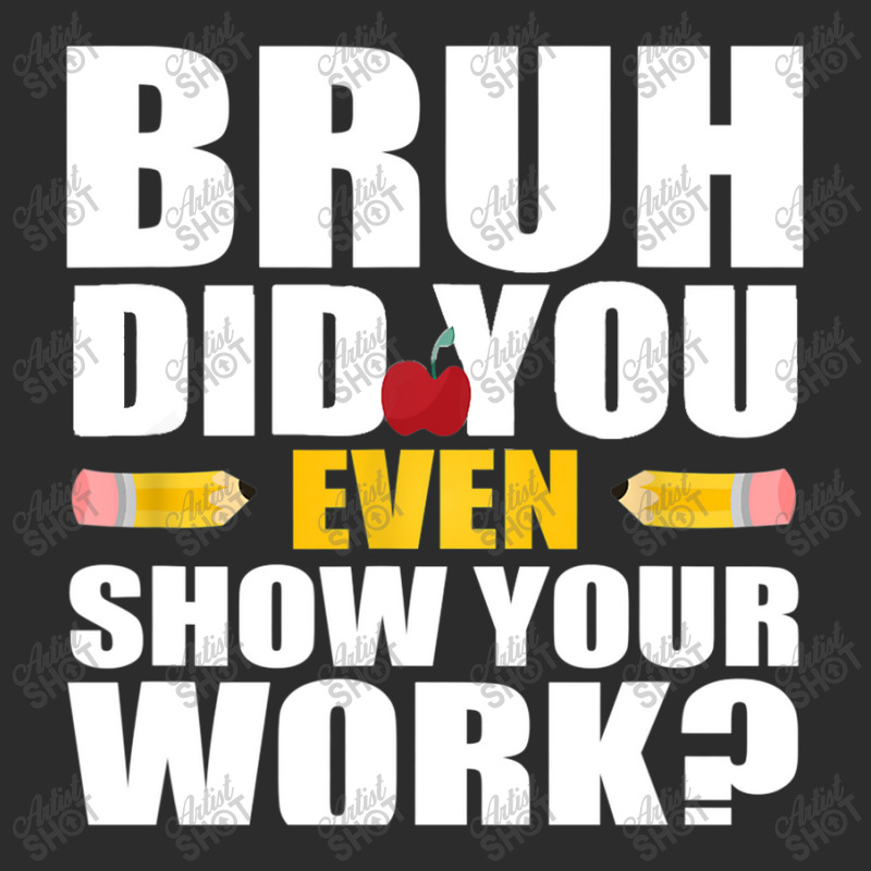 Bruh Did You Even Show Your Work Humorous Funny Math Teacher Exclusive T-shirt | Artistshot