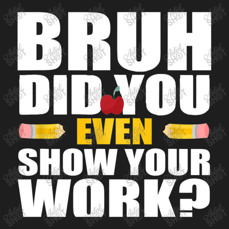 Bruh Did You Even Show Your Work Humorous Funny Math Teacher Classic T-shirt | Artistshot