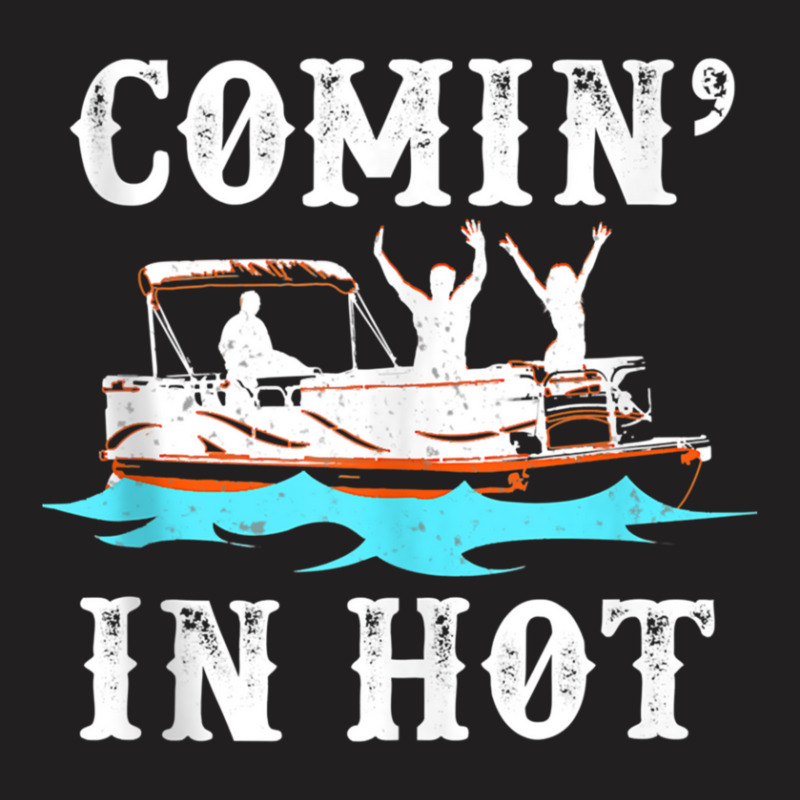 Comin In Hot Funny Pontoon Boat River Lake Boating Gift T-shirt | Artistshot