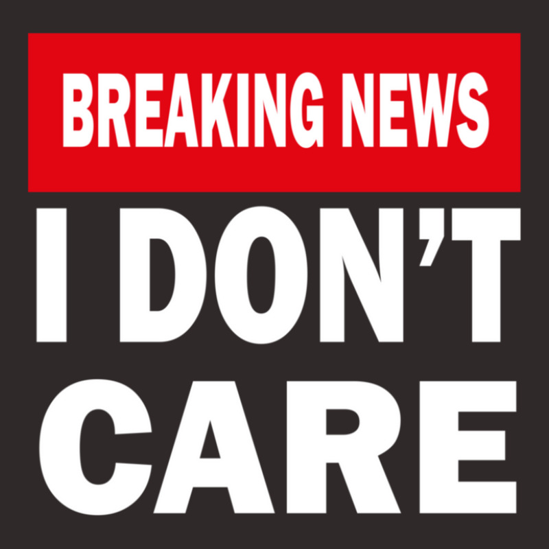 Breaking News I Dont Care 1 Racerback Tank by MarkDesharnais | Artistshot