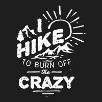 Hike To Burn Off The Crazy Classic T-shirt | Artistshot