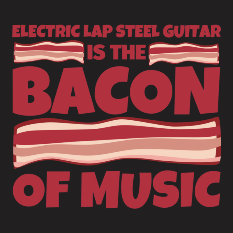 Electric Lap Steel Guitar Gifts  Bacon Of Music T-shirt | Artistshot