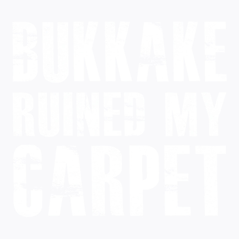 Bukkake Ruined My Carpet T-Shirt by fieldingnortheast | Artistshot