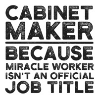 Cabinet Maker Because Miracle Worker Isn't An Official Job Title Unisex Hoodie | Artistshot