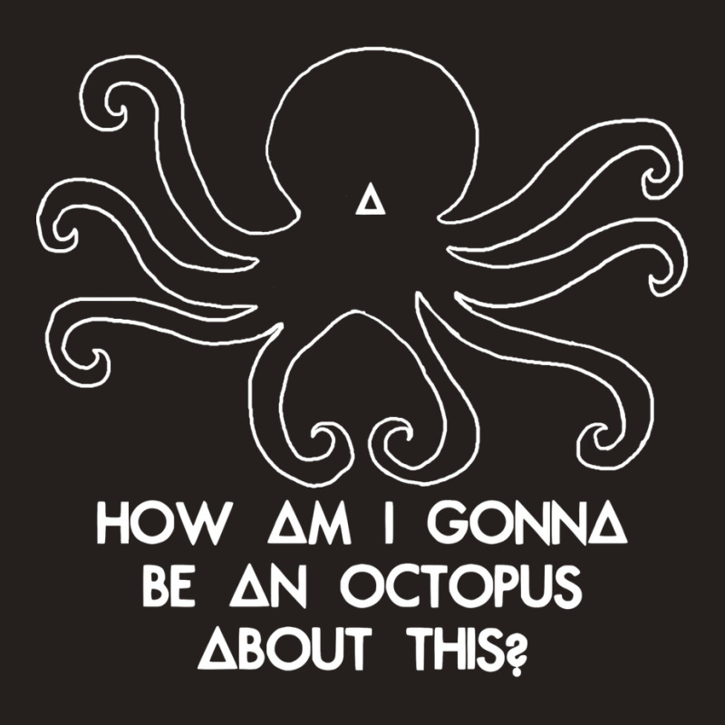 How Am I Gonna Be An Octopus Tank Top by kapoumahesov | Artistshot