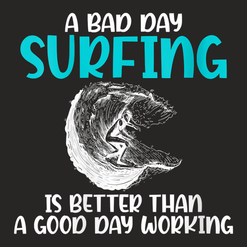 Womens A Bad Day Surfing Is Better Than A Good Day Working Surfer V Ne Ladies Fitted T-Shirt by kogmor58594 | Artistshot