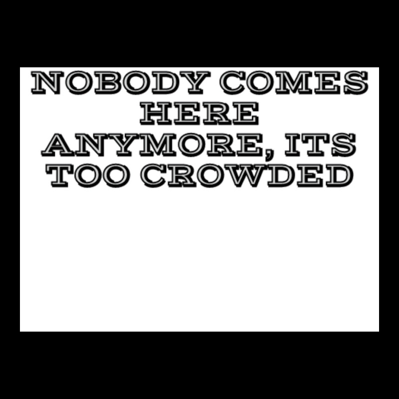 Nobody Comes Here Anymore Its Too Crowded Poster Trending Pocket T-Shirt by persiefennink | Artistshot