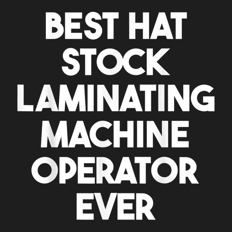 Best Hat Stock Laminating Machine Operator Ever T Shirt Classic T-shirt by cordellwerw56r | Artistshot