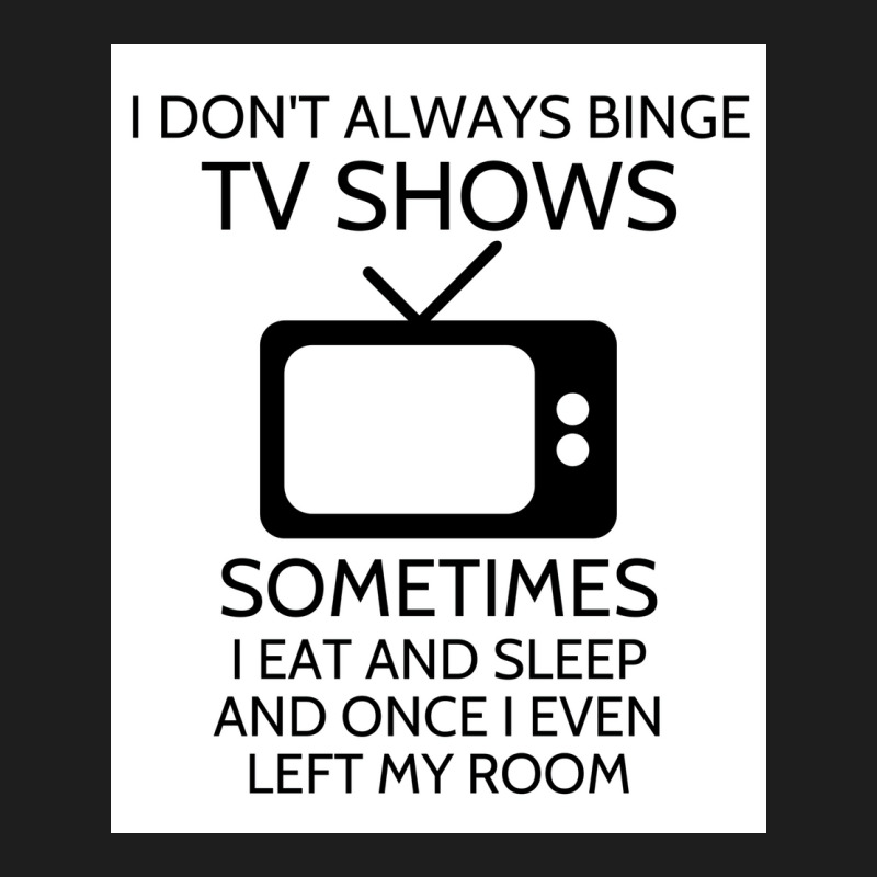 I Donx27t Always Binge Tv Shows Sometimes I Eat And Sleep And Once I E Classic T-shirt by wusuaamorvinc | Artistshot