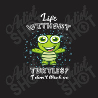 Life  Without Turtles I Don't Think T-shirt | Artistshot