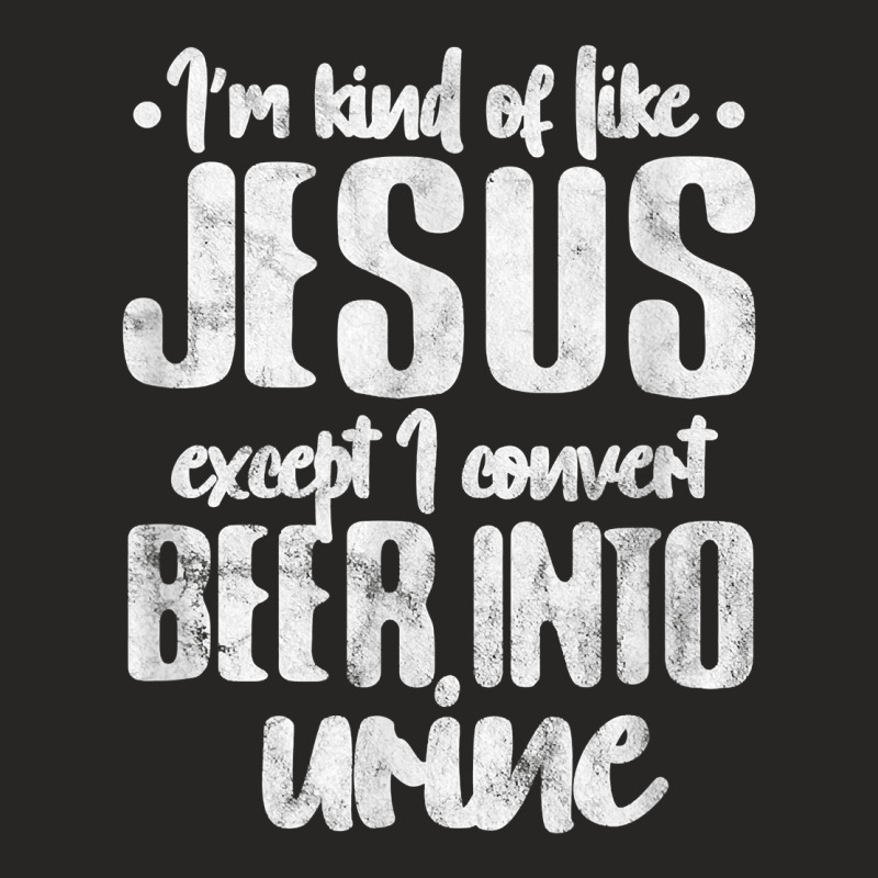 I'm Kind Like Jesus Except I Convert Beer Into Urine Grunge T Shirt Ladies Fitted T-Shirt by l71e1leis | Artistshot