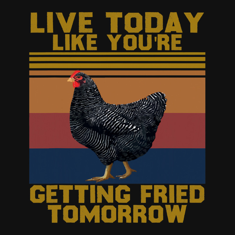 Custom Chicken Chick Live Today Like Youre Getting Fried Tomorrow 210 ...