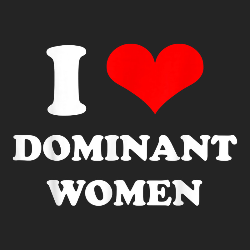 I Love Dominant Women T Shirt 3/4 Sleeve Shirt by darrene68stu | Artistshot