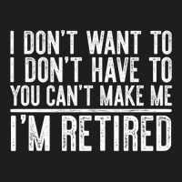 Limited Edition I Don't Want To Have You Can't Make Me I'm Retired Classic T-shirt | Artistshot