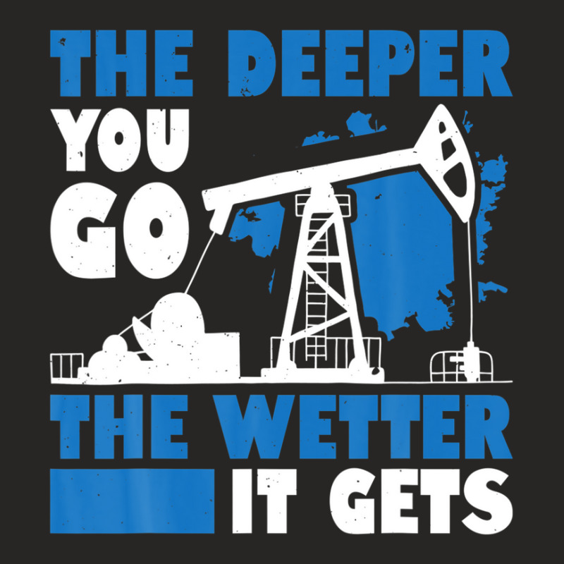 Mens The Deeper You Go The Wetter It Gets Funny Oil Field Worker Ladies Fitted T-Shirt by kaciacindz6 | Artistshot