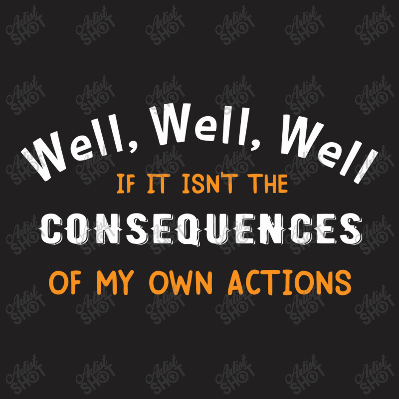 Well Funny Actions Humor Hilarious Consequences T-shirt | Artistshot