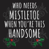 Who Needs Mistletoe When You're This Handsome T-shirt | Artistshot