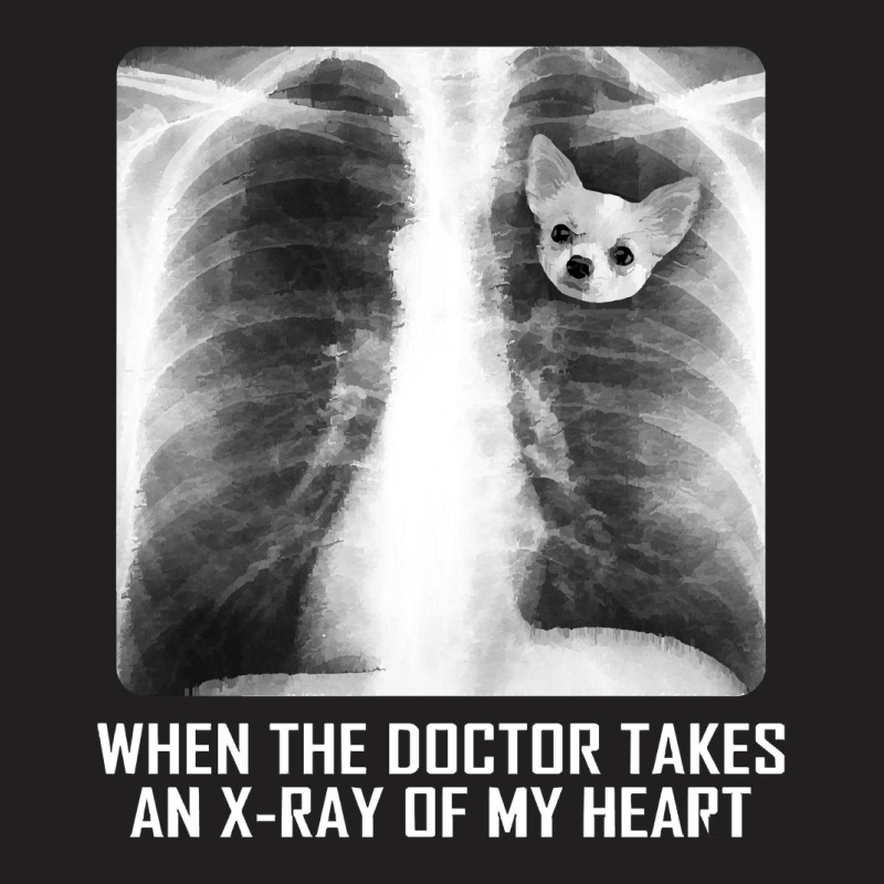 When The Doctor Takes An X Ray Of My Heart Chihuahua T-shirt | Artistshot