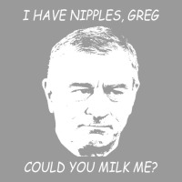 I Have Nipples Greg Could You Milk Me Poster Classic Stars Cute Graphic T-shirt | Artistshot