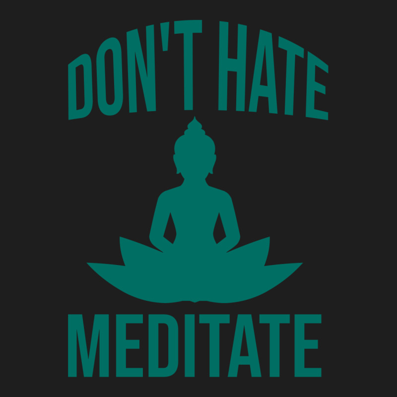 Don't Hate Meditate Classic T-shirt by Cypryanus | Artistshot