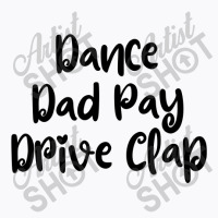 Dance Dad Pay Drive Clap T-shirt | Artistshot