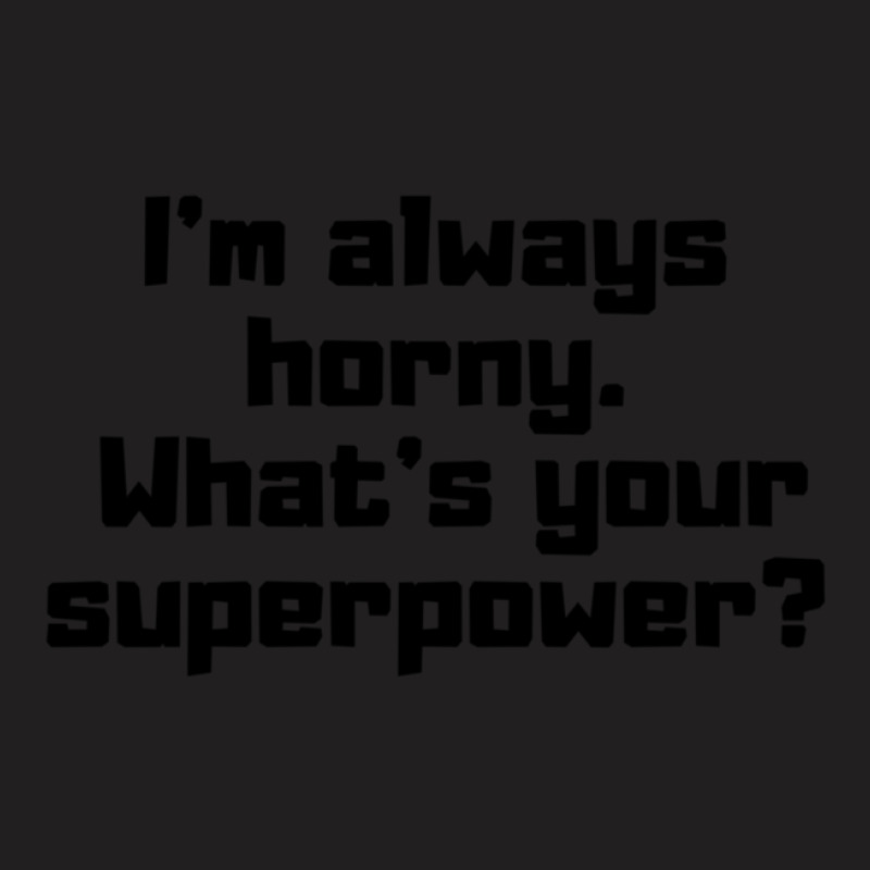 I'm Always Horny. What's Your Superpower T-shirt | Artistshot