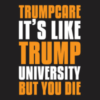 Trumpcare It's Like Trump University But You Die T-shirt | Artistshot