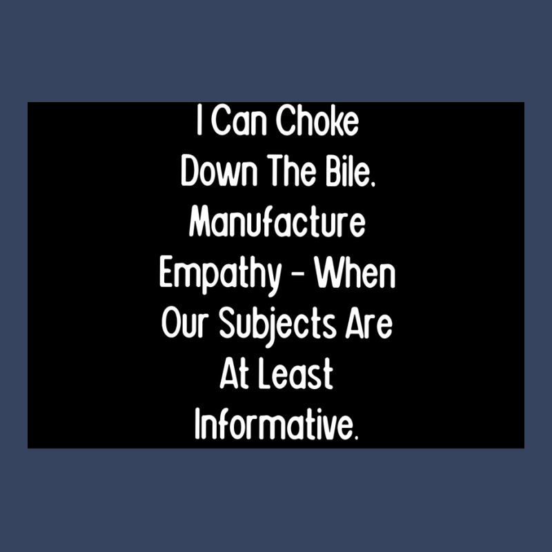 I Can Choke Down The Bile Manufacture Empathy When Our Subjects Are At Exclusive T-shirt | Artistshot