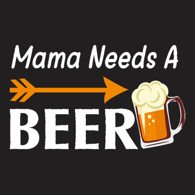 Mama Needs A Beer T  Shirt Mama Needs A Beer T  Shirt T-shirt | Artistshot