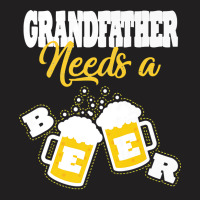 Needs A Beer T  Shirt Grandfather Needs A Beer T  Shirt T-shirt | Artistshot