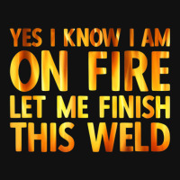 Trending Welding Yes I Know I Am On Fire Welder Graphic T-shirt | Artistshot