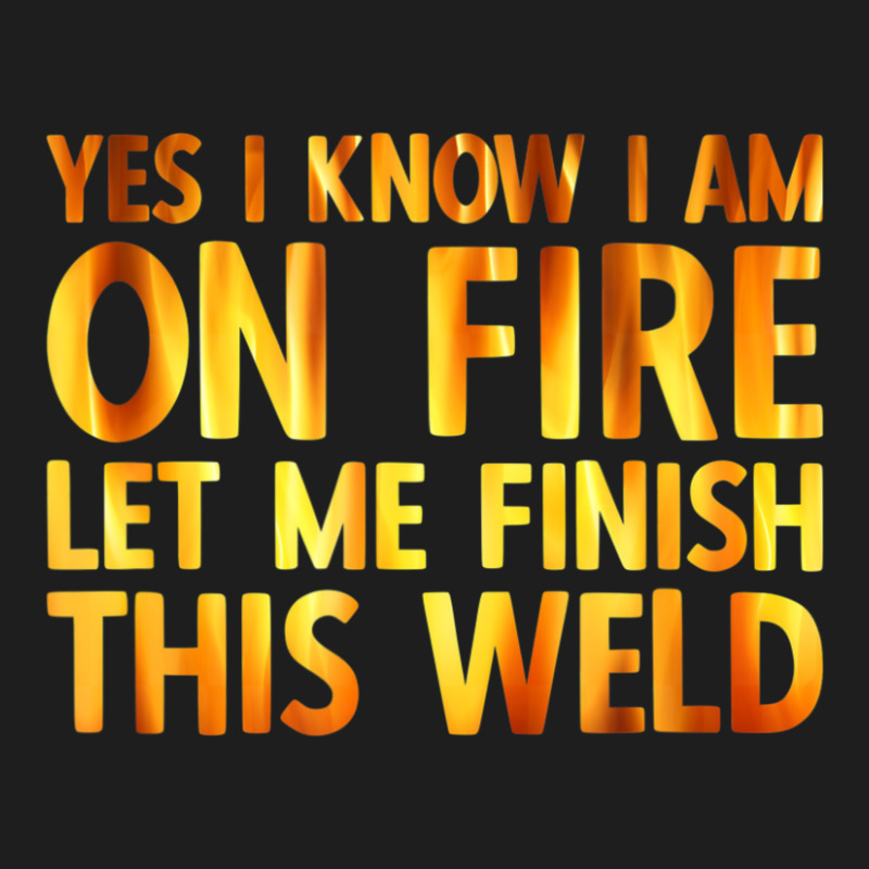 Trending Welding Yes I Know I Am On Fire Welder Classic T-shirt by fenderbendable | Artistshot