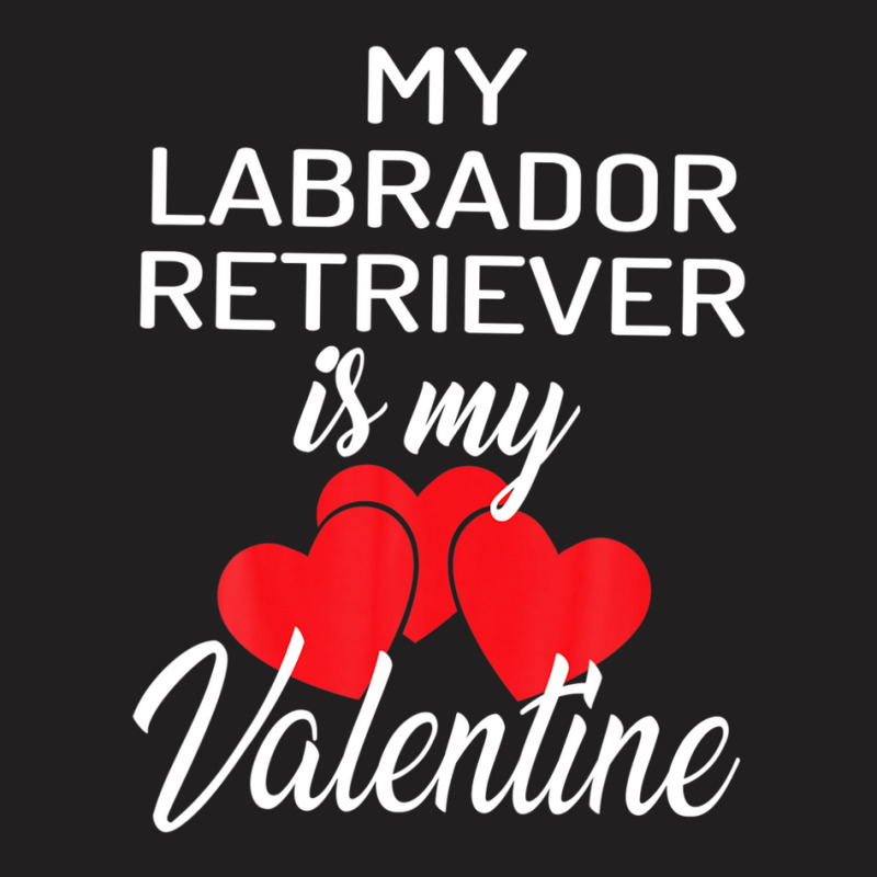 My Labrador Retriever Is My Valentine Valentines Day T-Shirt by martiamuracit | Artistshot