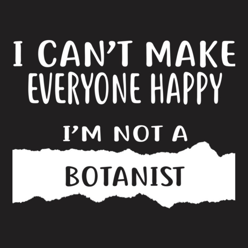 I Can't Make Everyone Happy I'm Not A Botanist T-Shirt by DennisChownChang | Artistshot