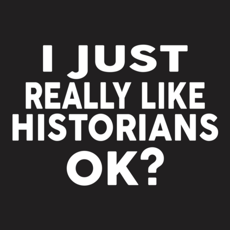 I Just Really Like Historians Ok  For Historians T-shirt | Artistshot