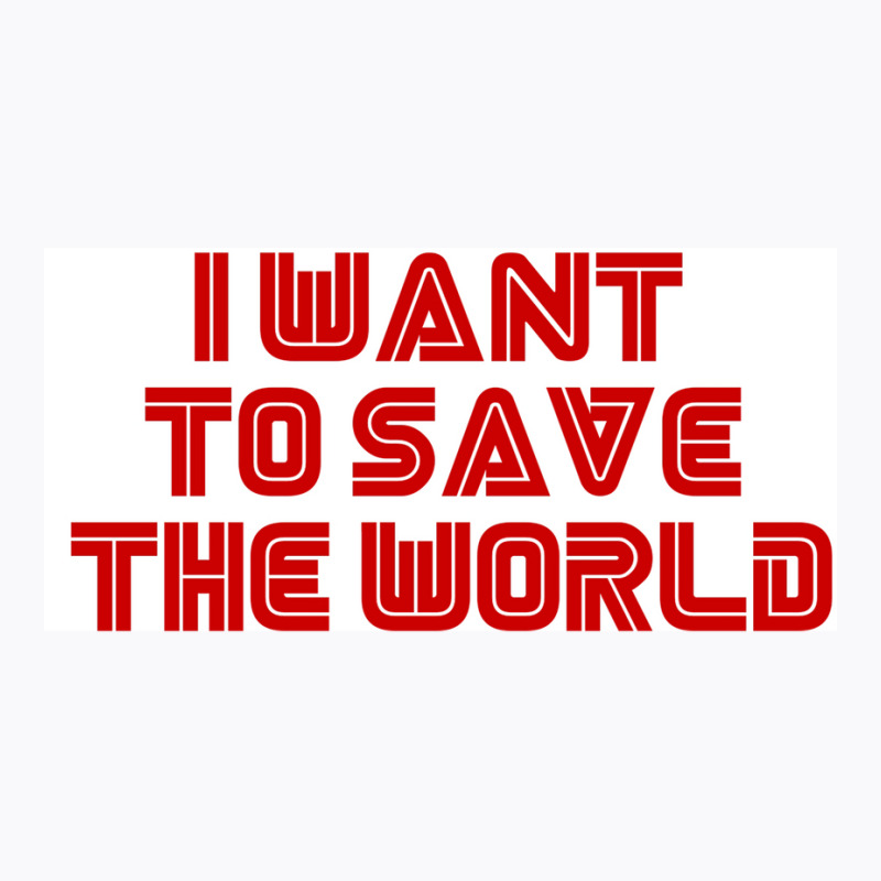 I Want To Save The World Poster Humor (1) T-Shirt by nanzolveyt | Artistshot