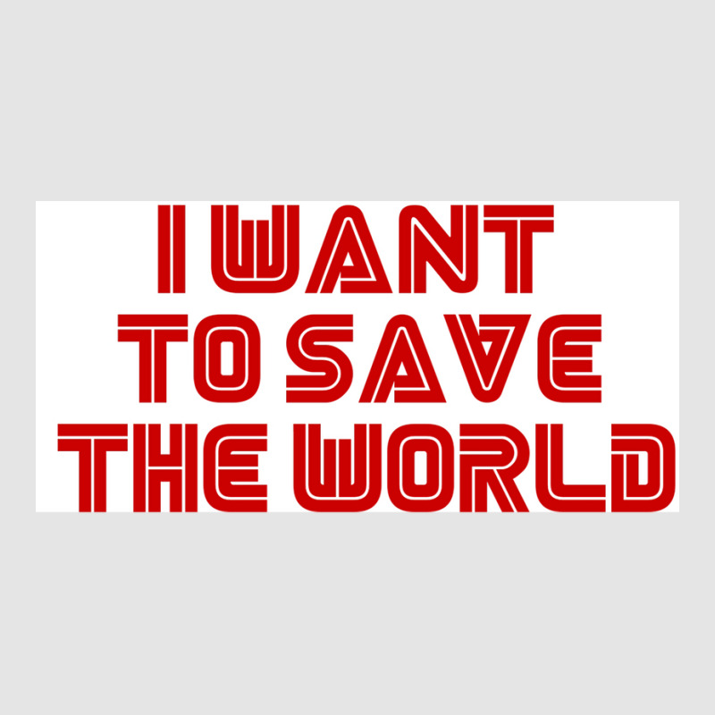 I Want To Save The World Poster Humor (1) Exclusive T-shirt by nanzolveyt | Artistshot