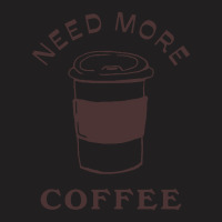 Need More Coffee T-shirt | Artistshot