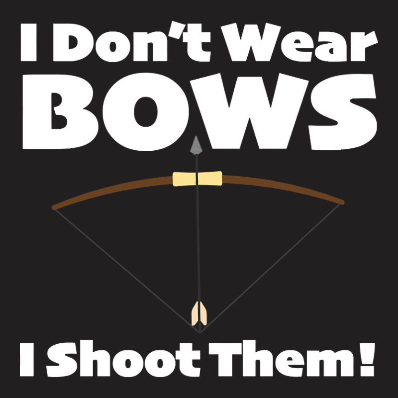 Archery - I Dont Wear Bows I Shoot Them T-shirt | Artistshot